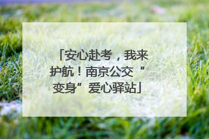 安心赴考，我来护航！南京公交“变身”爱心驿站
