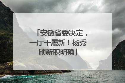 安徽省委决定，一厅干履新！杨秀颀新职明确