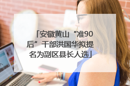 安徽黄山“准90后”干部洪国华拟提名为副区县长人选