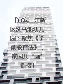 宜宾三江新区洗马池幼儿园：聚焦《学前教育法》，家园共“画”衔接