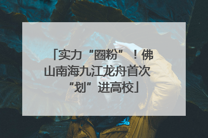 实力“圈粉”！佛山南海九江龙舟首次“划”进高校