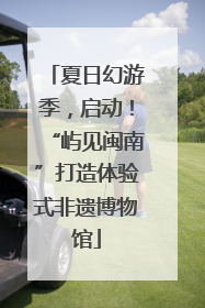 夏日幻游季，启动！“屿见闽南”打造体验式非遗博物馆