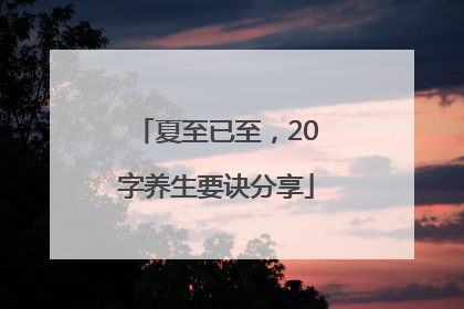 夏至已至，20字养生要诀分享