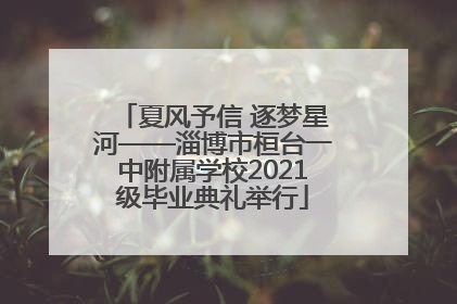 夏风予信 逐梦星河——淄博市桓台一中附属学校2021级毕业典礼举行