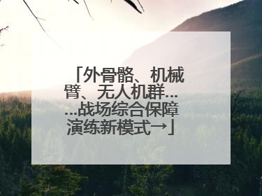 外骨骼、机械臂、无人机群……战场综合保障演练新模式→