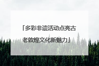 多彩非遗活动点亮古老敦煌文化新魅力
