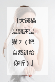 大熊猫是熊还是猫？（把自然讲给你听）