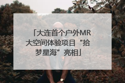 大连首个户外MR大空间体验项目“拾梦星海”亮相