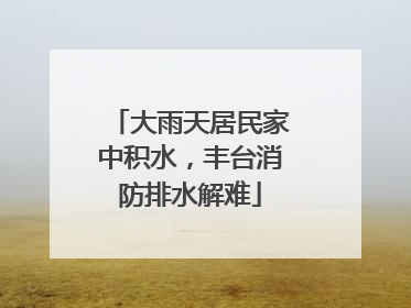 大雨天居民家中积水，丰台消防排水解难