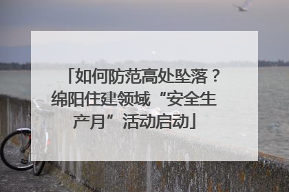 如何防范高处坠落？绵阳住建领域“安全生产月”活动启动