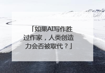 如果AI写作胜过作家，人类创造力会否被取代？