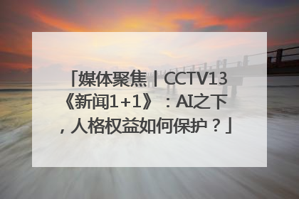 媒体聚焦丨CCTV13《新闻1+1》：AI之下，人格权益如何保护？