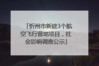忻州市新建3个航空飞行营地项目，社会影响调查公示