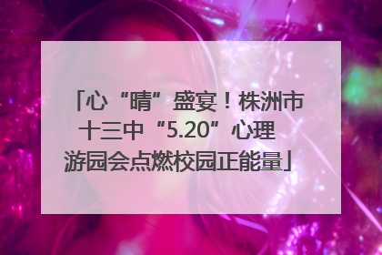 心“晴”盛宴！株洲市十三中“5.20”心理游园会点燃校园正能量