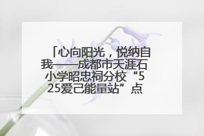 心向阳光，悦纳自我——成都市天涯石小学昭忠祠分校“525爱己能量站”点亮孩子心灵之旅