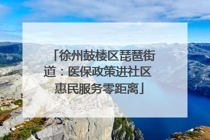 徐州鼓楼区琵琶街道：医保政策进社区 惠民服务零距离