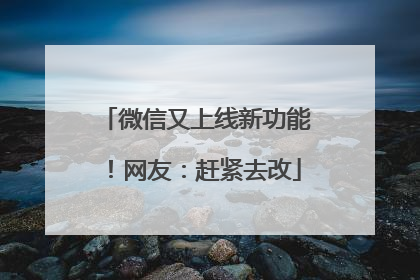 微信又上线新功能！网友：赶紧去改