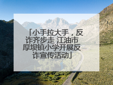 小手拉大手，反诈齐步走 江油市厚坝镇小学开展反诈宣传活动