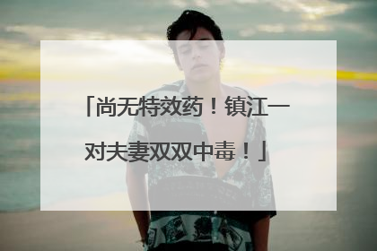 尚无特效药！镇江一对夫妻双双中毒！