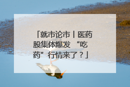 就市论市丨医药股集体爆发 “吃药”行情来了？