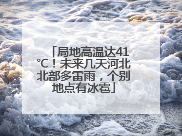 局地高温达41℃！未来几天河北北部多雷雨，个别地点有冰雹