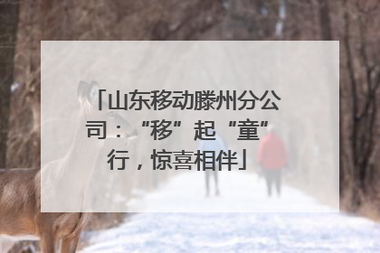 山东移动滕州分公司：“移”起“童”行，惊喜相伴