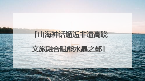 山海神话邂逅非遗高跷 文旅融合赋能水晶之都