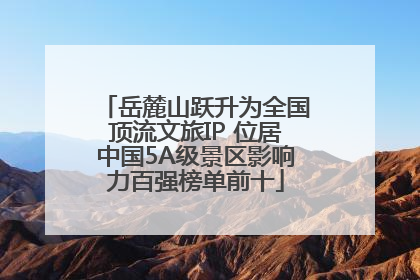 岳麓山跃升为全国顶流文旅IP 位居中国5A级景区影响力百强榜单前十