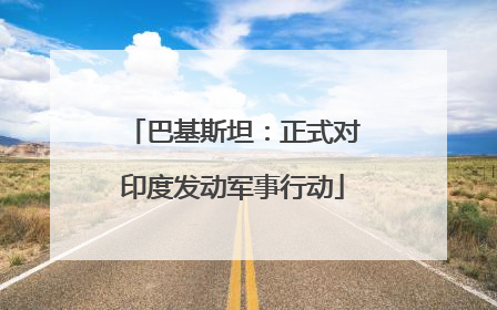 巴基斯坦：正式对印度发动军事行动