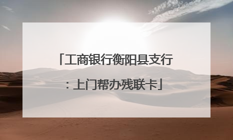 工商银行衡阳县支行：上门帮办残联卡