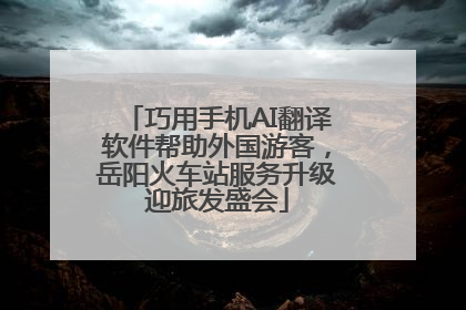巧用手机AI翻译软件帮助外国游客，岳阳火车站服务升级迎旅发盛会