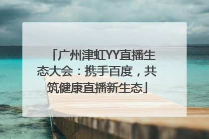 广州津虹YY直播生态大会：携手百度，共筑健康直播新生态