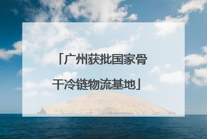 广州获批国家骨干冷链物流基地