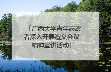 广西大学青年志愿者深入开展遵义会议精神宣讲活动