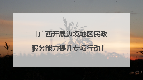广西开展边境地区民政服务能力提升专项行动