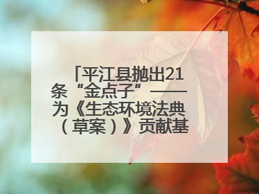 平江县抛出21条“金点子”——为《生态环境法典（草案）》贡献基层智慧