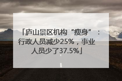 庐山景区机构“瘦身”：行政人员减少25%，事业人员少了37.5%