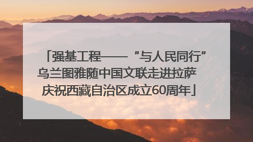 强基工程——“与人民同行”乌兰图雅随中国文联走进拉萨 庆祝西藏自治区成立60周年