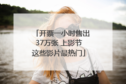 开票一小时售出37万张 上影节这些影片最热门