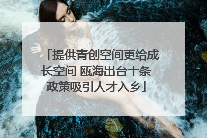 提供青创空间更给成长空间 瓯海出台十条政策吸引人才入乡