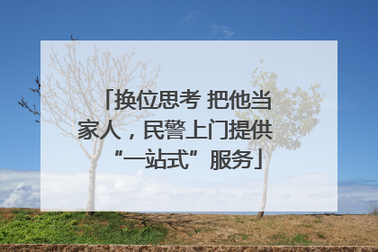 换位思考 把他当家人，民警上门提供“一站式”服务
