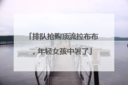 排队抢购顶流拉布布，年轻女孩中暑了