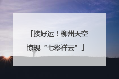 接好运！柳州天空惊现“七彩祥云”