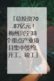 总投资70.87亿元！梅州兴宁33个重点产业项目集中签约、开工、竣工