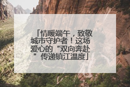 情暖端午，致敬城市守护者！这场爱心的“双向奔赴”传递镇江温度