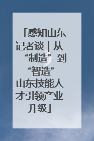 感知山东记者谈｜从“制造”到“智造” 山东技能人才引领产业升级