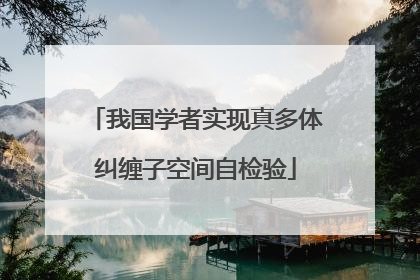 我国学者实现真多体纠缠子空间自检验