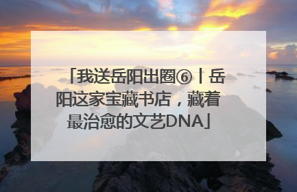 我送岳阳出圈⑥丨岳阳这家宝藏书店，藏着最治愈的文艺DNA