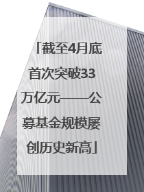 截至4月底首次突破33万亿元——公募基金规模屡创历史新高