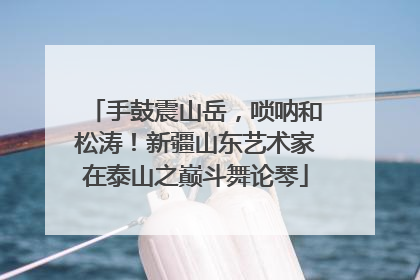 手鼓震山岳，唢呐和松涛！新疆山东艺术家在泰山之巅斗舞论琴